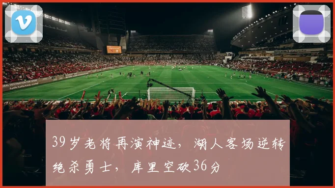 39岁老将再演神迹,湖人客场逆转绝